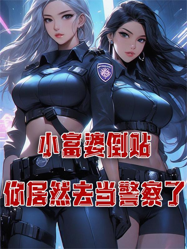 小富婆倒贴,你居然去当警察了